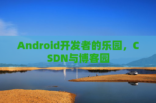 Android开发者的乐园，CSDN与博客园