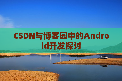 CSDN与博客园中的Android开发探讨