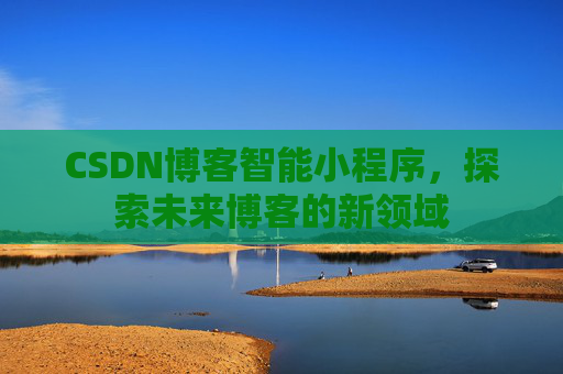 CSDN博客智能小程序，探索未来博客的新领域