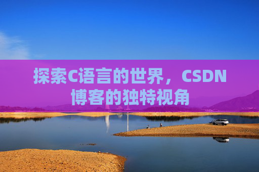 探索C语言的世界，CSDN博客的独特视角